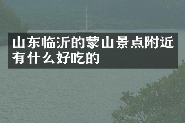 山东临沂的蒙山景点附近有什么好吃的