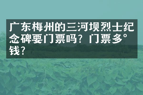广东梅州的三河坝烈士纪念碑要门票吗？门票多少钱？