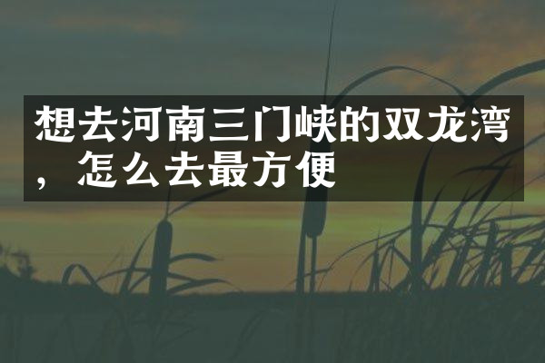 想去河南三门峡的双龙湾，怎么去最方便