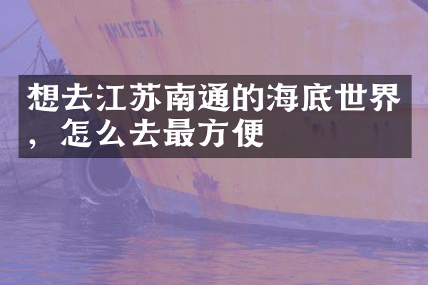 想去江苏南通的海底世界，怎么去最方便