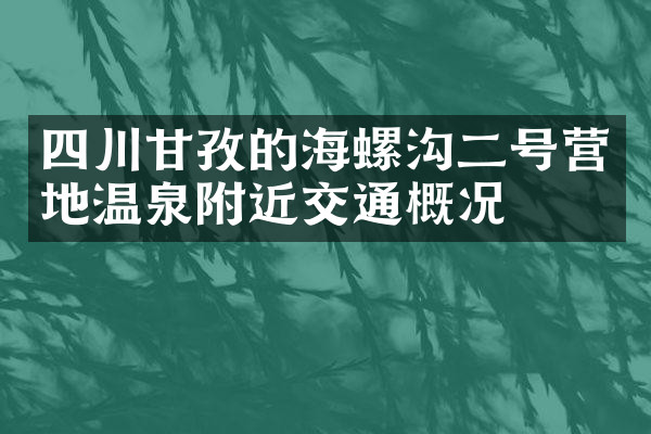 四川甘孜的海螺沟二号营地温泉附近交通概况