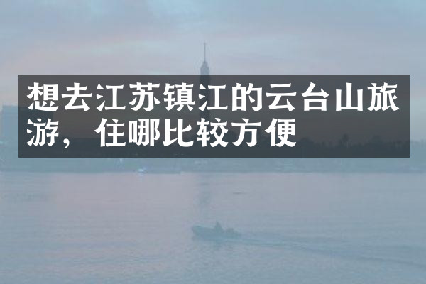 想去江苏镇江的云台山旅游，住哪比较方便