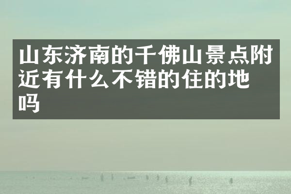 山东济南的千佛山景点附近有什么不错的住的地方吗