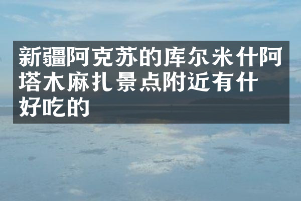 新疆阿克苏的库尔米什阿塔木麻扎景点附近有什么好吃的