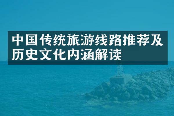 中国传统旅游线路推荐及历史文化内涵解读