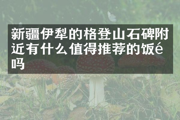新疆伊犁的格登山石碑附近有什么值得推荐的饭馆吗