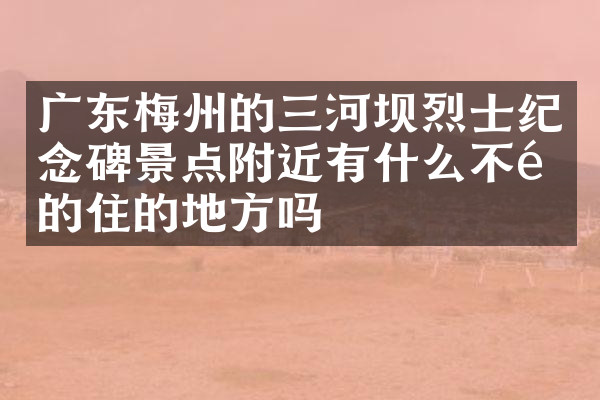 广东梅州的三河坝烈士纪念碑景点附近有什么不错的住的地方吗