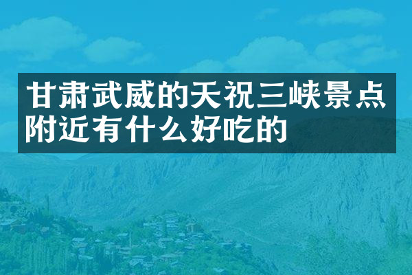 甘肃武威的天祝三峡景点附近有什么好吃的