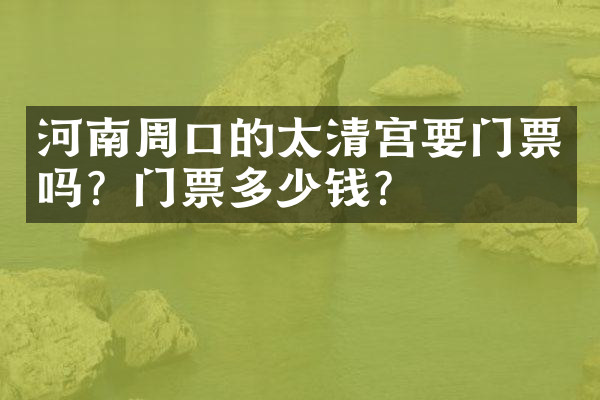 河南周口的太清宫要门票吗？门票多少钱？