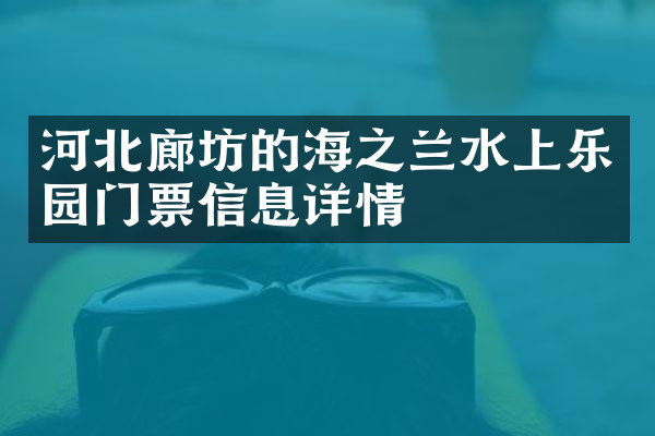 河北廊坊的海之兰水上乐园门票信息详情