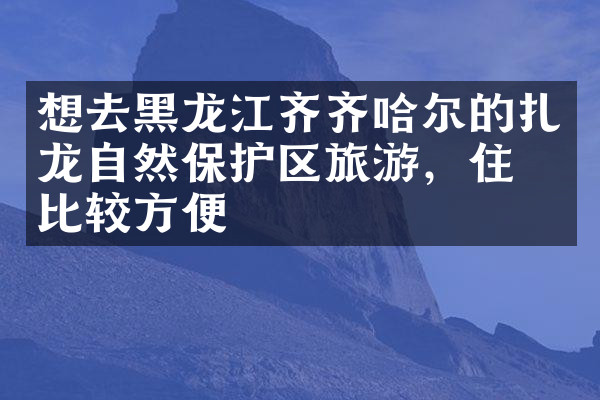 想去黑龙江齐齐哈尔的扎龙自然保护区旅游，住哪比较方便
