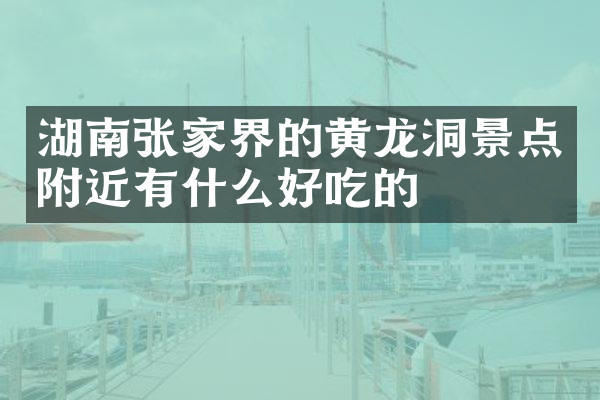 湖南张家界的黄龙洞景点附近有什么好吃的