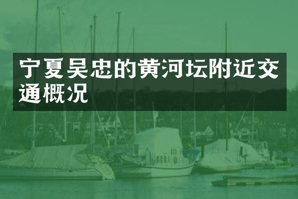 宁夏吴忠的黄河坛附近交通概况