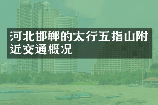 河北邯郸的太行五指山附近交通概况