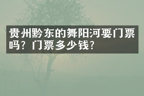贵州黔东的舞阳河要门票吗？门票多少钱？