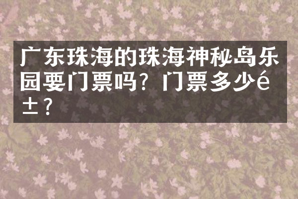 广东珠海的珠海神秘岛乐园要门票吗？门票多少钱？