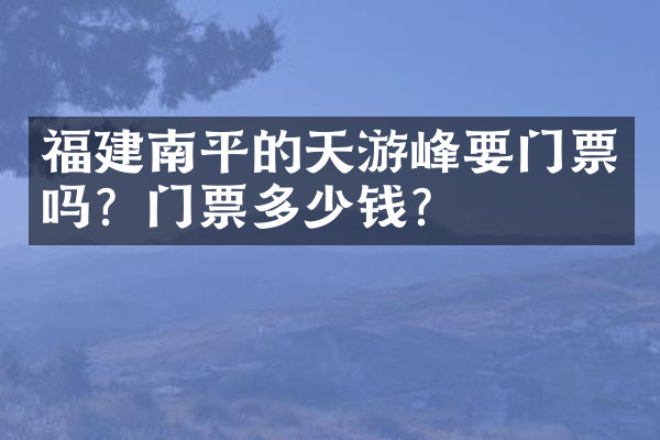 福建南平的天游峰要门票吗？门票多少钱？