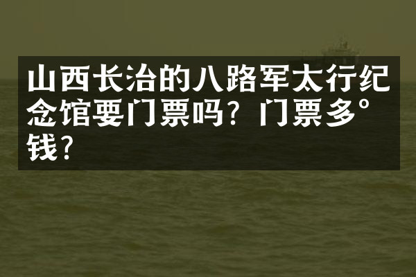 山西长治的八路军太行纪念馆要门票吗？门票多少钱？