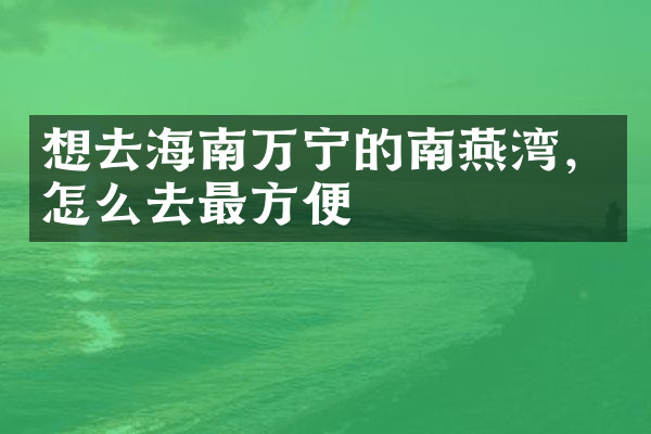 想去海南万宁的南燕湾，怎么去最方便