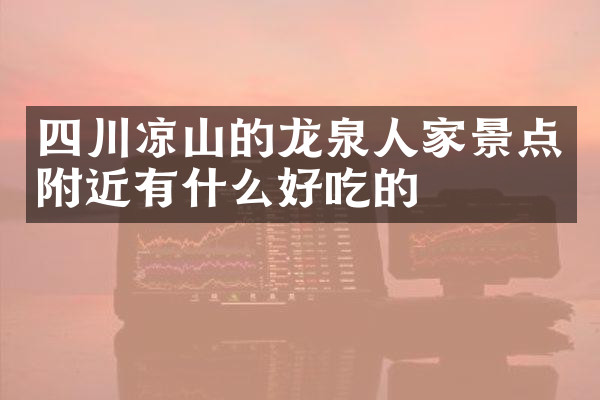 四川凉山的龙泉人家景点附近有什么好吃的