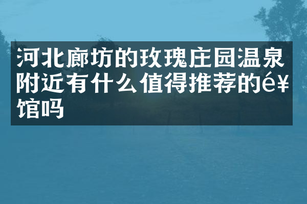 河北廊坊的玫瑰庄园温泉附近有什么值得推荐的饭馆吗