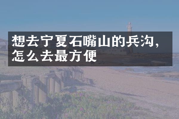 想去宁夏石嘴山的兵沟，怎么去最方便
