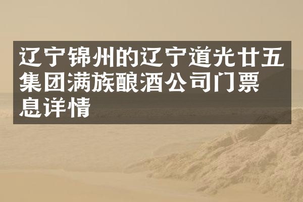 辽宁锦州的辽宁道光廿五集团满族酿酒公司门票信息详情