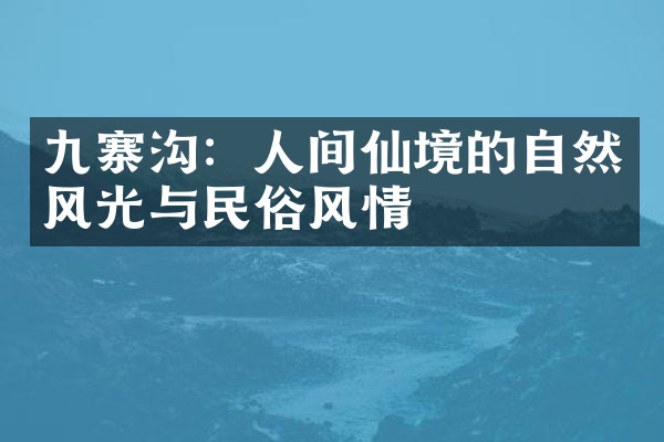九寨沟：人间仙境的自然风光与民俗风情