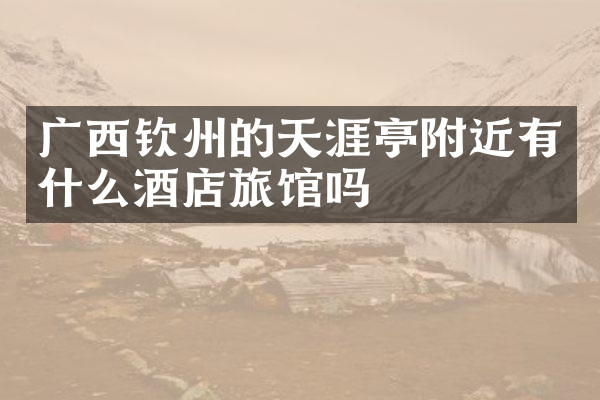 广西钦州的天涯亭附近有什么酒店旅馆吗