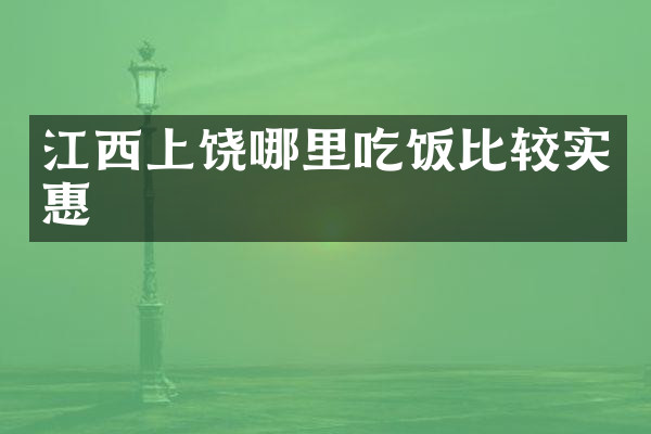 江西上饶哪里吃饭比较实惠