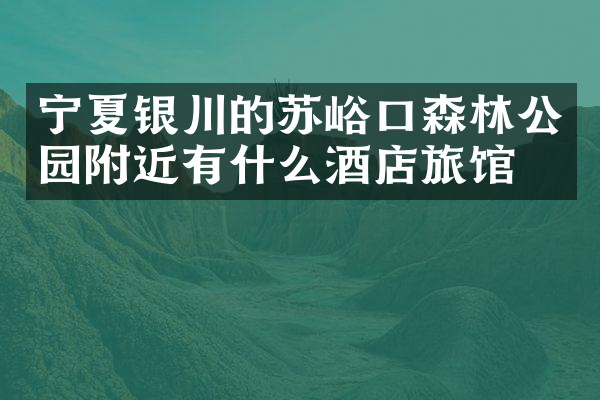 宁夏银川的苏峪口森林公园附近有什么酒店旅馆吗