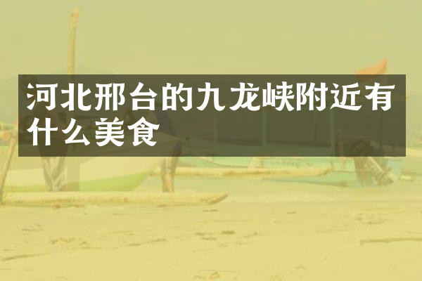 河北邢台的九龙峡附近有什么美食