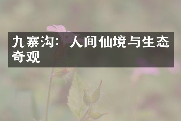 九寨沟：人间仙境与生态奇观