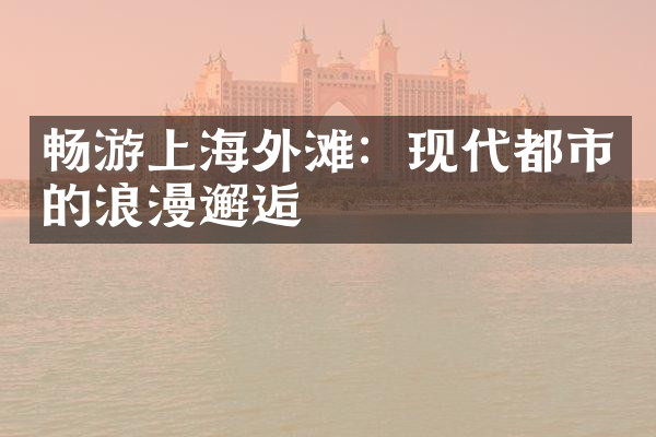畅游上海外滩：现代都市的浪漫邂逅