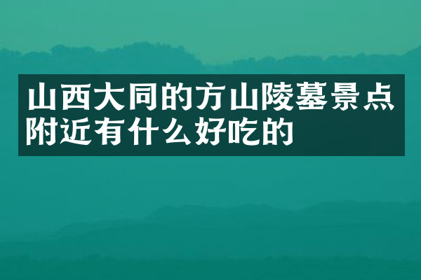 山西大同的方山陵墓景点附近有什么好吃的