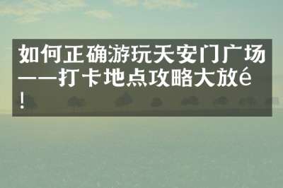 如何正确游玩天安门广场——打卡地点攻略大放送！