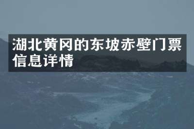湖北黄冈的东坡赤壁门票信息详情