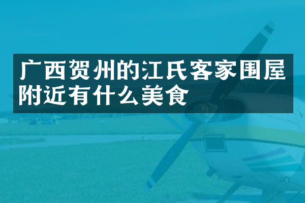 广西贺州的江氏客家围屋附近有什么美食