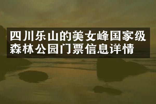 四川乐山的美女峰国家级森林公园门票信息详情