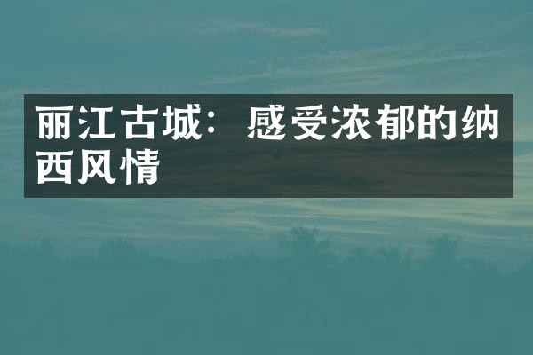 丽江古城：感受浓郁的纳西风情