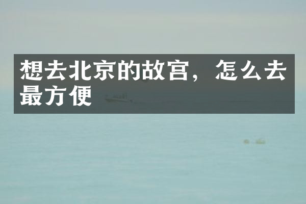 想去北京的故宫，怎么去最方便