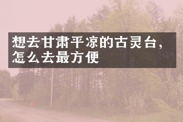 想去甘肃平凉的古灵台，怎么去最方便