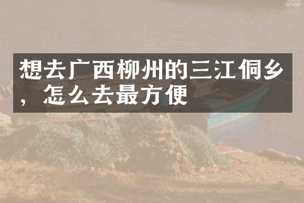 想去广西柳州的三江侗乡，怎么去最方便