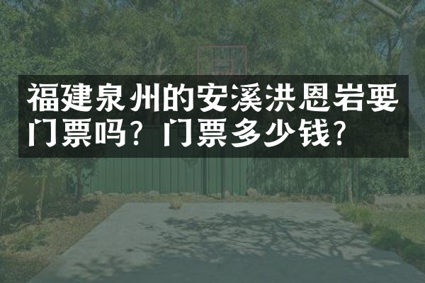 福建泉州的安溪洪恩岩要门票吗？门票多少钱？