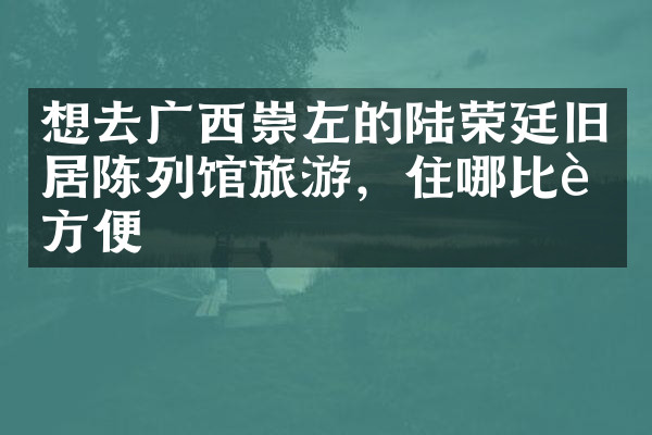 想去广西崇左的陆荣廷旧居陈列馆旅游，住哪比较方便