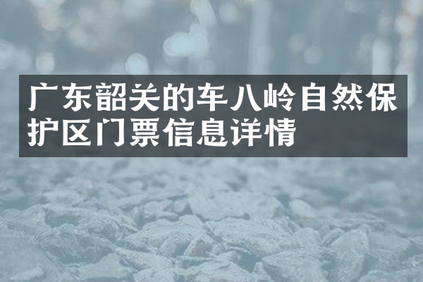 广东韶关的车八岭自然保护区门票信息详情