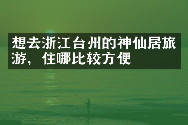 想去浙江台州的神仙居旅游，住哪比较方便