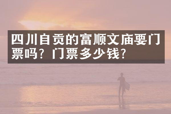 四川自贡的富顺文庙要门票吗？门票多少钱？