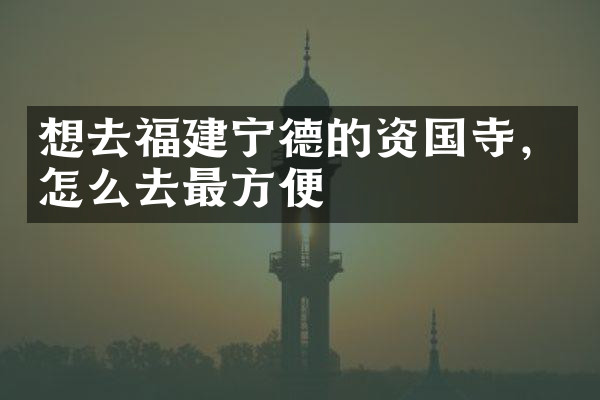 想去福建宁德的资国寺，怎么去最方便