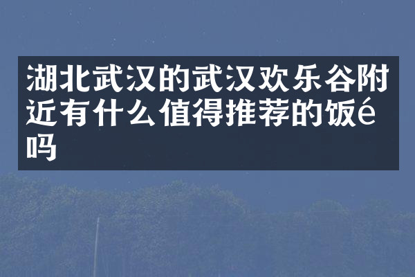 湖北武汉的武汉欢乐谷附近有什么值得推荐的饭馆吗